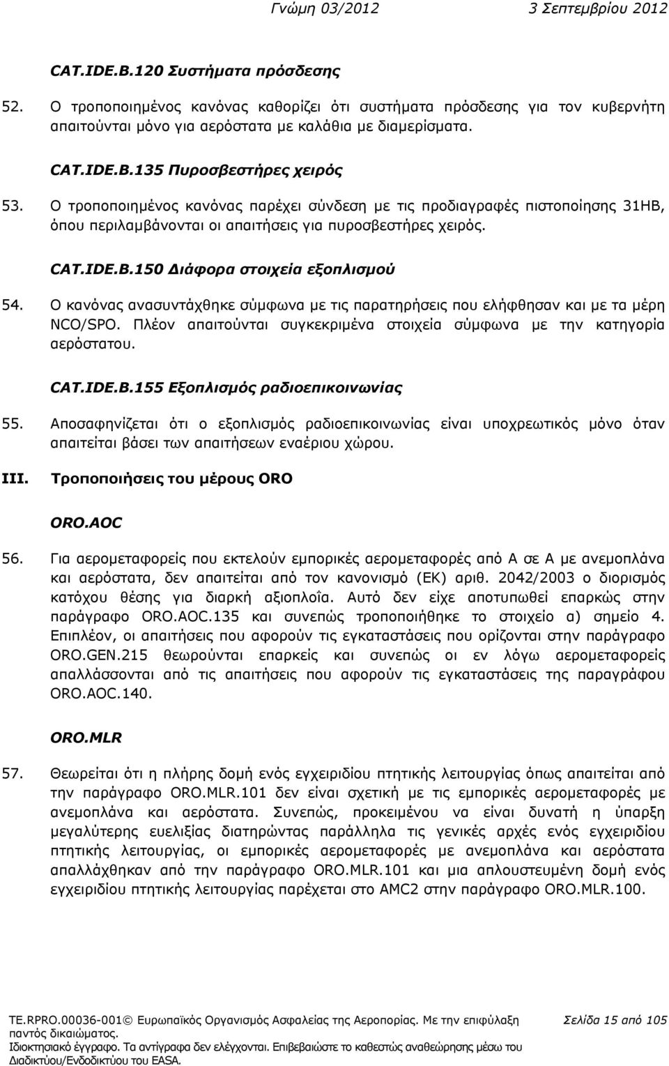 Ο κανόνας ανασυντάχθηκε σύμφωνα με τις παρατηρήσεις που ελήφθησαν και με τα μέρη NCO/SPO. Πλέον απαιτούνται συγκεκριμένα στοιχεία σύμφωνα με την κατηγορία αερόστατου. CAT.IDE.B.