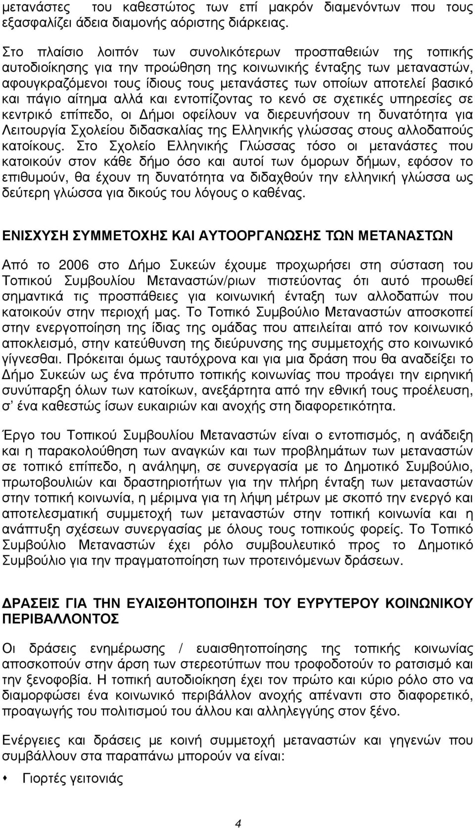 βασικό και πάγιο αίτημα αλλά και εντοπίζοντας το κενό σε σχετικές υπηρεσίες σε κεντρικό επίπεδο, οι Δήμοι οφείλουν να διερευνήσουν τη δυνατότητα για Λειτουργία Σχολείου διδασκαλίας της Ελληνικής