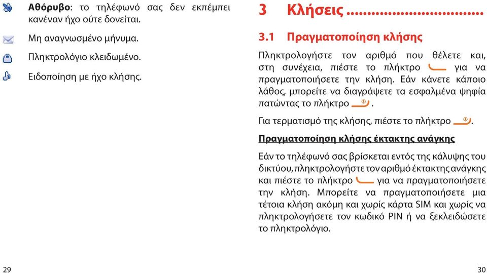 Εάν κάνετε κάποιο λάθος, μπορείτε να διαγράψετε τα εσφαλμένα ψηφία πατώντας το πλήκτρο. Για τερματισμό της κλήσης, πιέστε το πλήκτρο.