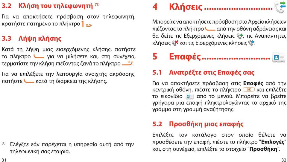 .. Μπορείτε να αποκτήσετε πρόσβαση στο Αρχείο κλήσεων πιέζοντας το πλήκτρο από την οθόνη αδράνειας και θα δείτε τις Εξερχόμενες κλήσεις, τις Αναπάντητες κλήσεις και τις Εισερχόμενες κλήσεις. 5 Επαφές.