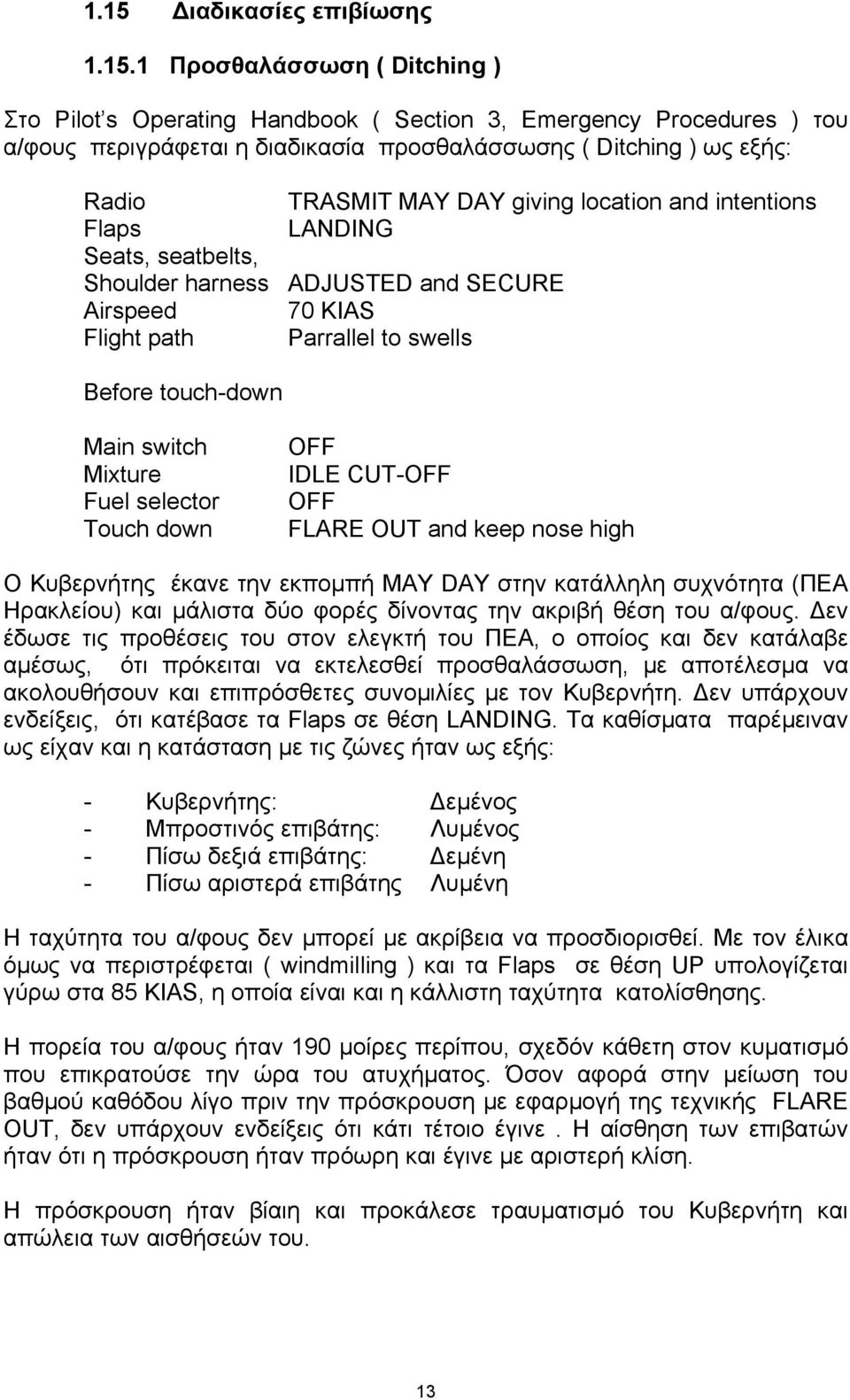 switch Mixture Fuel selector Touch down OFF IDLE CUT-OFF OFF FLARE OUT and keep nose high Ο Κυβερνήτης έκανε την εκποµπή MAY DAY στην κατάλληλη συχνότητα (ΠΕΑ Ηρακλείου) και µάλιστα δύο φορές