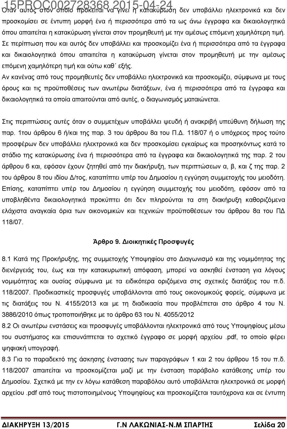 Σε περίπτωση που και αυτός δεν υποβάλλει και προσκομίζει ένα ή περισσότερα από τα έγγραφα και δικαιολογητικά όπου απαιτείται η κατακύρωση γίνεται στον προμηθευτή με την αμέσως επόμενη χαμηλότερη τιμή