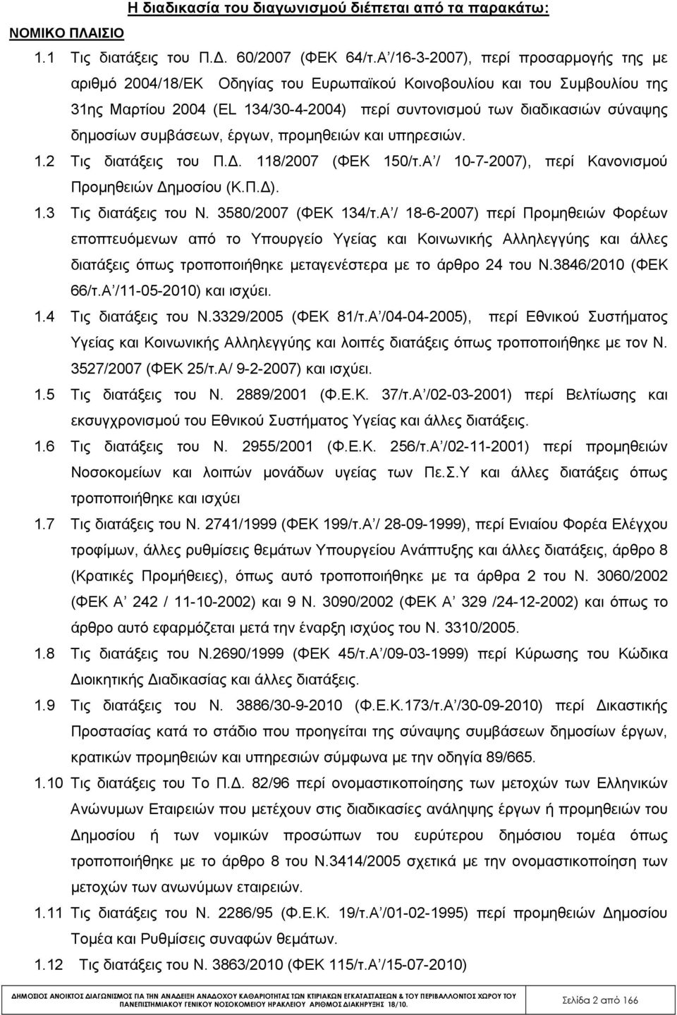 δηµοσίων συµβάσεων, έργων, προµηθειών και υπηρεσιών. 1.2 Τις διατάξεις του Π.. 118/2007 (ΦΕΚ 150/τ.Α / 10-7-2007), περί Κανονισµού Προµηθειών ηµοσίου (Κ.Π. ). 1.3 Τις διατάξεις του Ν.