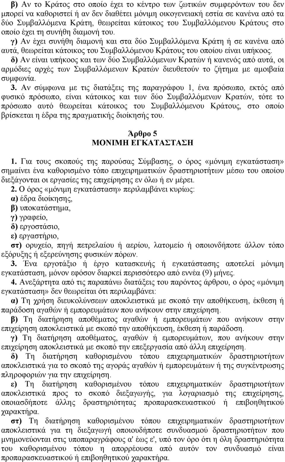γ) Aν έχει συνήθη διαμονή και στα δύο Συμβαλλόμενα Kράτη ή σε κανένα από αυτά, θεωρείται κάτοικος του Συμβαλλόμενου Kράτους του οποίου είναι υπήκοος.