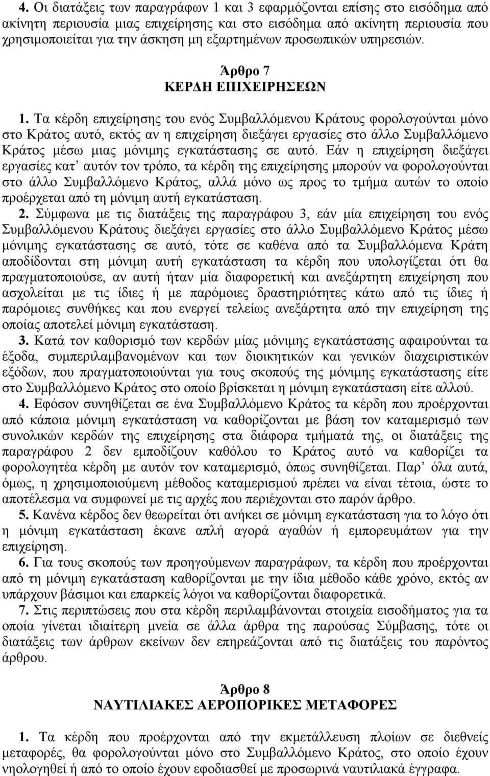 Tα κέρδη επιχείρησης του ενός Συμβαλλόμενου Kράτους φορολογούνται μόνο στο Kράτος αυτό, εκτός αν η επιχείρηση διεξάγει εργασίες στο άλλο Συμβαλλόμενο Kράτος μέσω μιας μόνιμης εγκατάστασης σε αυτό.
