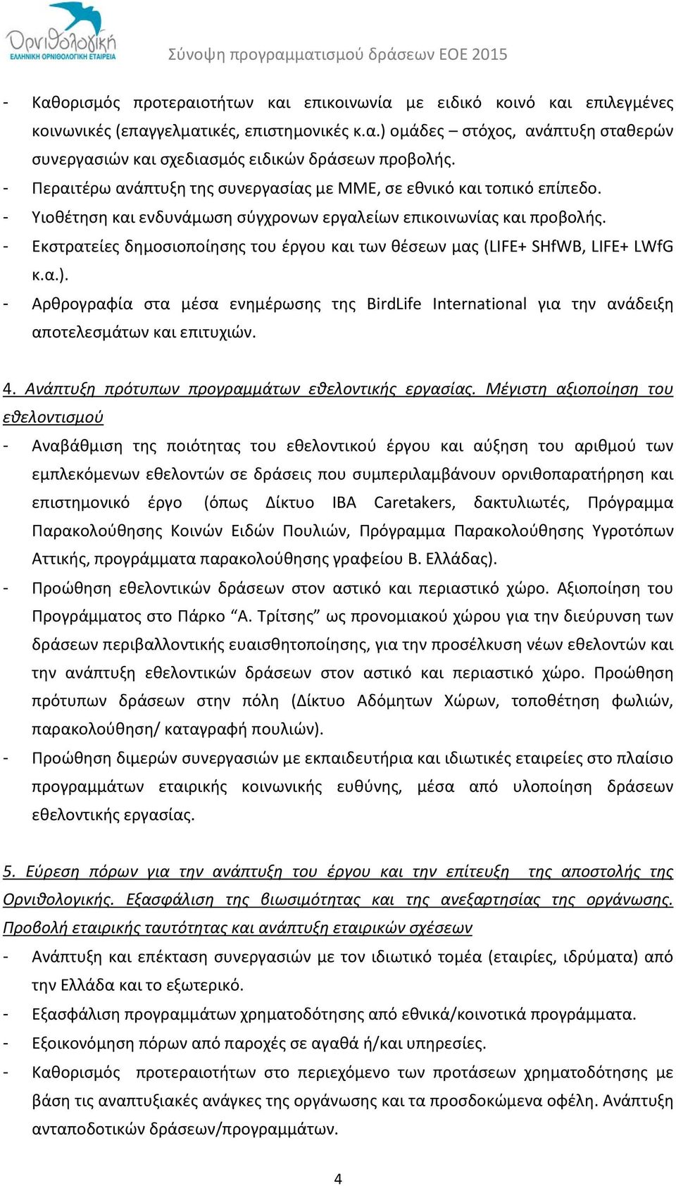 - Εκστρατείες δημοσιοποίησης του έργου και των θέσεων μας (LIFE+ SHfWB, LIFE+ LWfG κ.α.). - Αρθρογραφία στα μέσα ενημέρωσης της BirdLife International για την ανάδειξη αποτελεσμάτων και επιτυχιών. 4.