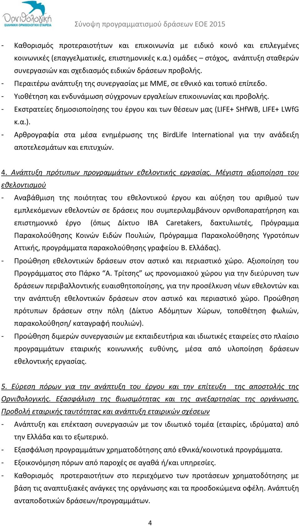 - Εκστρατείες δημοσιοποίησης του έργου και των θέσεων μας (LIFE+ SHfWB, LIFE+ LWfG κ.α.). - Αρθρογραφία στα μέσα ενημέρωσης της BirdLife International για την ανάδειξη αποτελεσμάτων και επιτυχιών. 4.