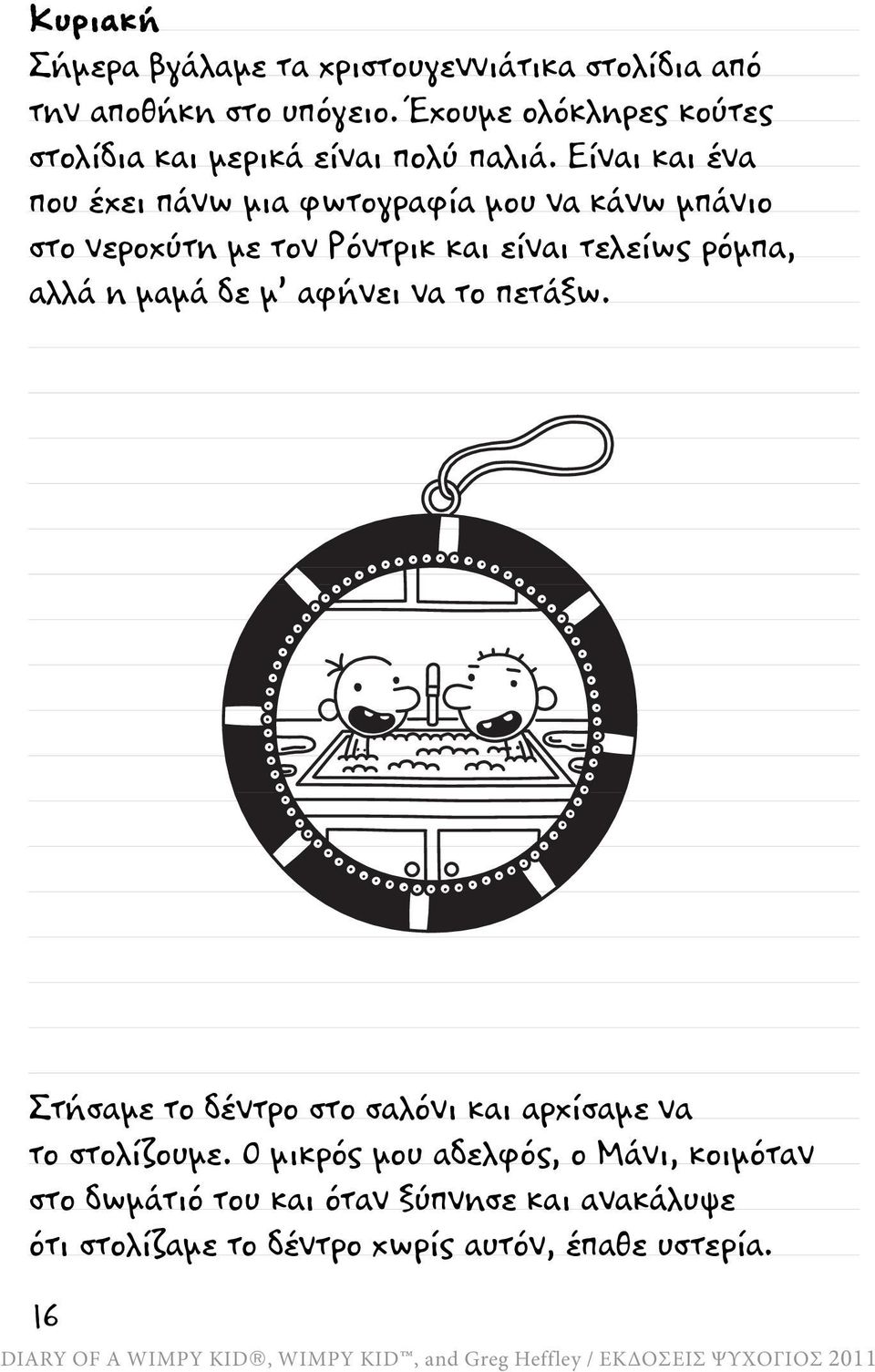 Είναι και ένα που έχει πάνω μια φωτογραφία μου να κάνω μπάνιο στο νεροχύτη με τον Ρόντρικ και είναι τελείως ρόμπα, αλλά η