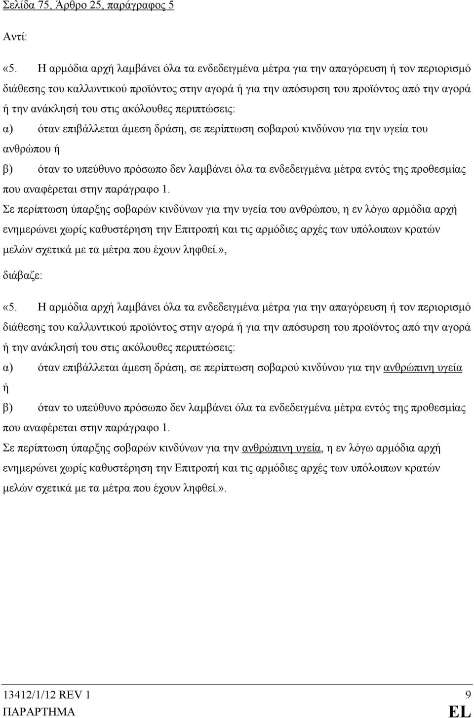 στις ακόλουθες περιπτώσεις: α) όταν επιβάλλεται άμεση δράση, σε περίπτωση σοβαρού κινδύνου για την υγεία του ανθρώπου ή β) όταν το υπεύθυνο πρόσωπο δεν λαμβάνει όλα τα ενδεδειγμένα μέτρα εντός της