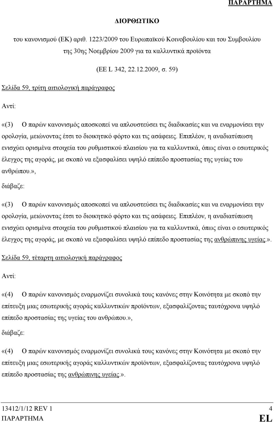 Επιπλέον, η αναδιατύπωση ενισχύει ορισμένα στοιχεία του ρυθμιστικού πλαισίου για τα καλλυντικά, όπως είναι ο εσωτερικός έλεγχος της αγοράς, με σκοπό να εξασφαλίσει υψηλό επίπεδο προστασίας της υγείας