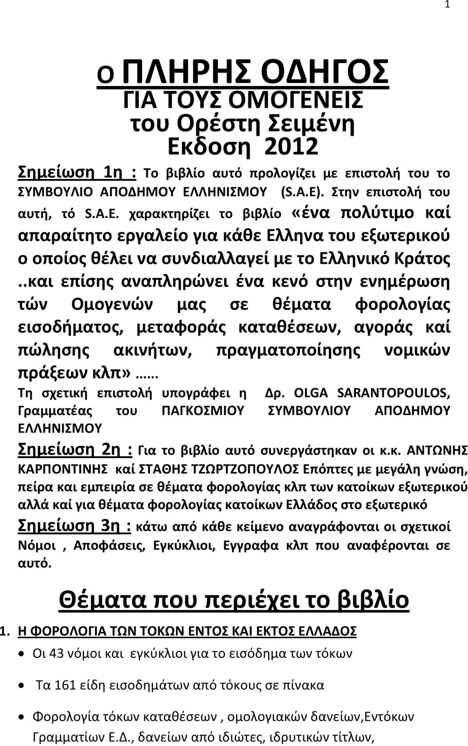 .και επίσης αναπληρώνει ένα κενό στην ενημέρωση τών Ομογενών μας σε θέματα φορολογίας εισοδήματος, μεταφοράς καταθέσεων, αγοράς καί πώλησης ακινήτων, πραγματοποίησης νομικών πράξεων κλπ».