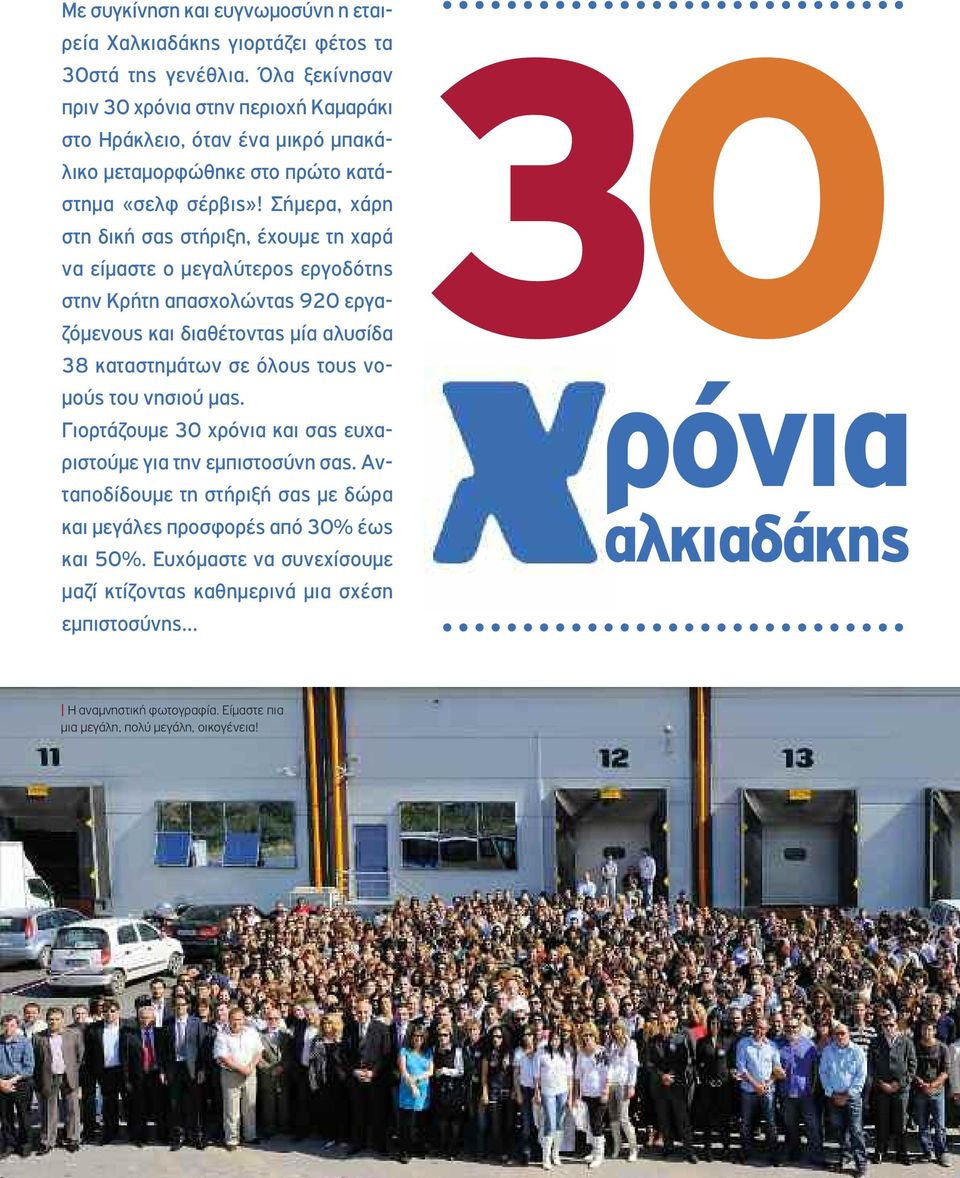 Σήμερα, χάρη στη δική σας στήριξη, έχουμε τη χαρά να είμαστε ο μεγαλύτερος εργοδότης στην Κρήτη απασχολώντας 920 εργαζόμενους και διαθέτοντας μία αλυσίδα 38 καταστημάτων σε όλους τους