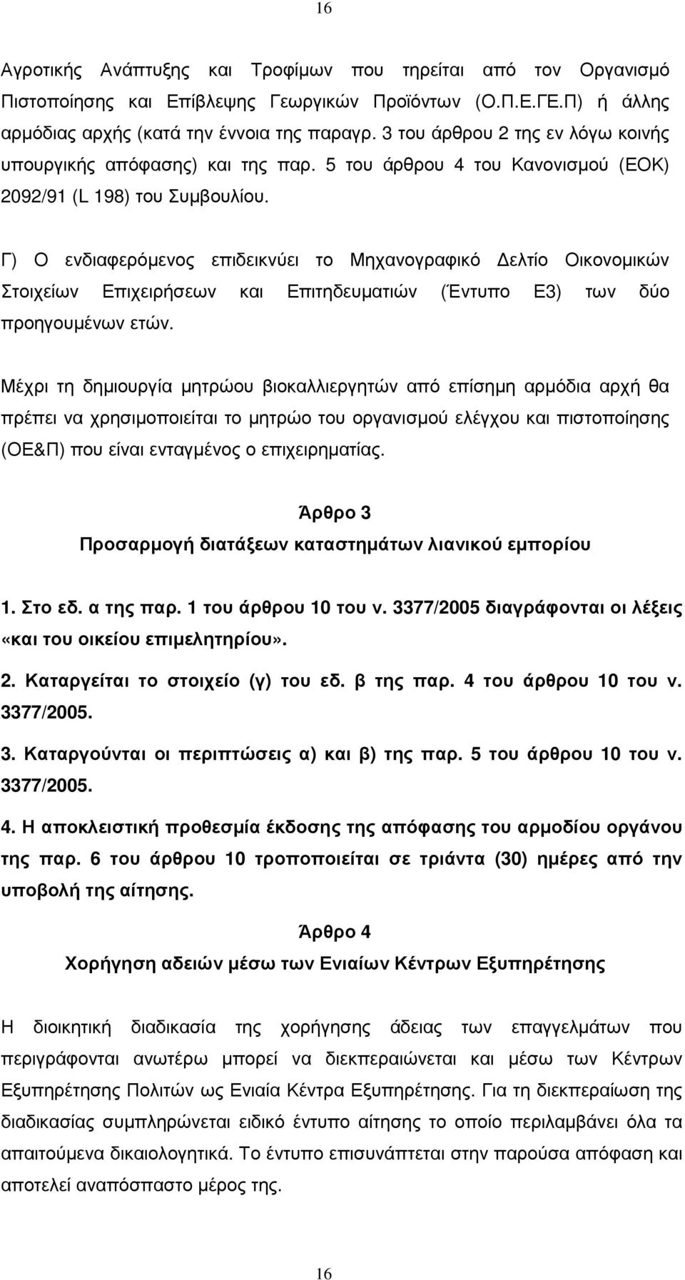 Γ) Ο ενδιαφερόµενος επιδεικνύει το Μηχανογραφικό ελτίο Οικονοµικών Στοιχείων Επιχειρήσεων και Επιτηδευµατιών (Έντυπο Ε3) των δύο προηγουµένων ετών.