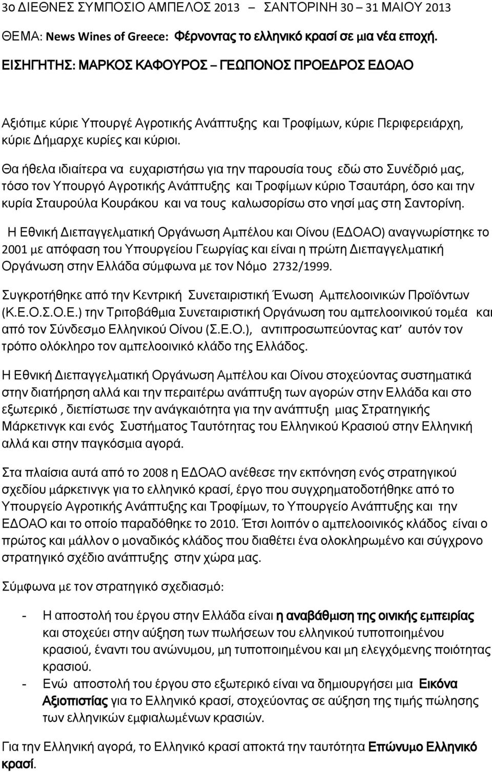 Θα ήθελα ιδιαίτερα να ευχαριστήσω για την παρουσία τους εδώ στο Συνέδριό μας, τόσο τον Υπουργό Αγροτικής Ανάπτυξης και Τροφίμων κύριο Τσαυτάρη, όσο και την κυρία Σταυρούλα Κουράκου και να τους