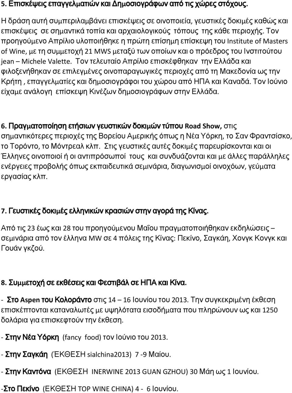 Τον προηγούμενο Απρίλιο υλοποιήθηκε η πρώτη επίσημη επίσκεψη του Institute of Masters of Wine, με τη συμμετοχή 21 MWS μεταξύ των οποίων και ο πρόεδρος του Ινστιτούτου jean Michele Valette.