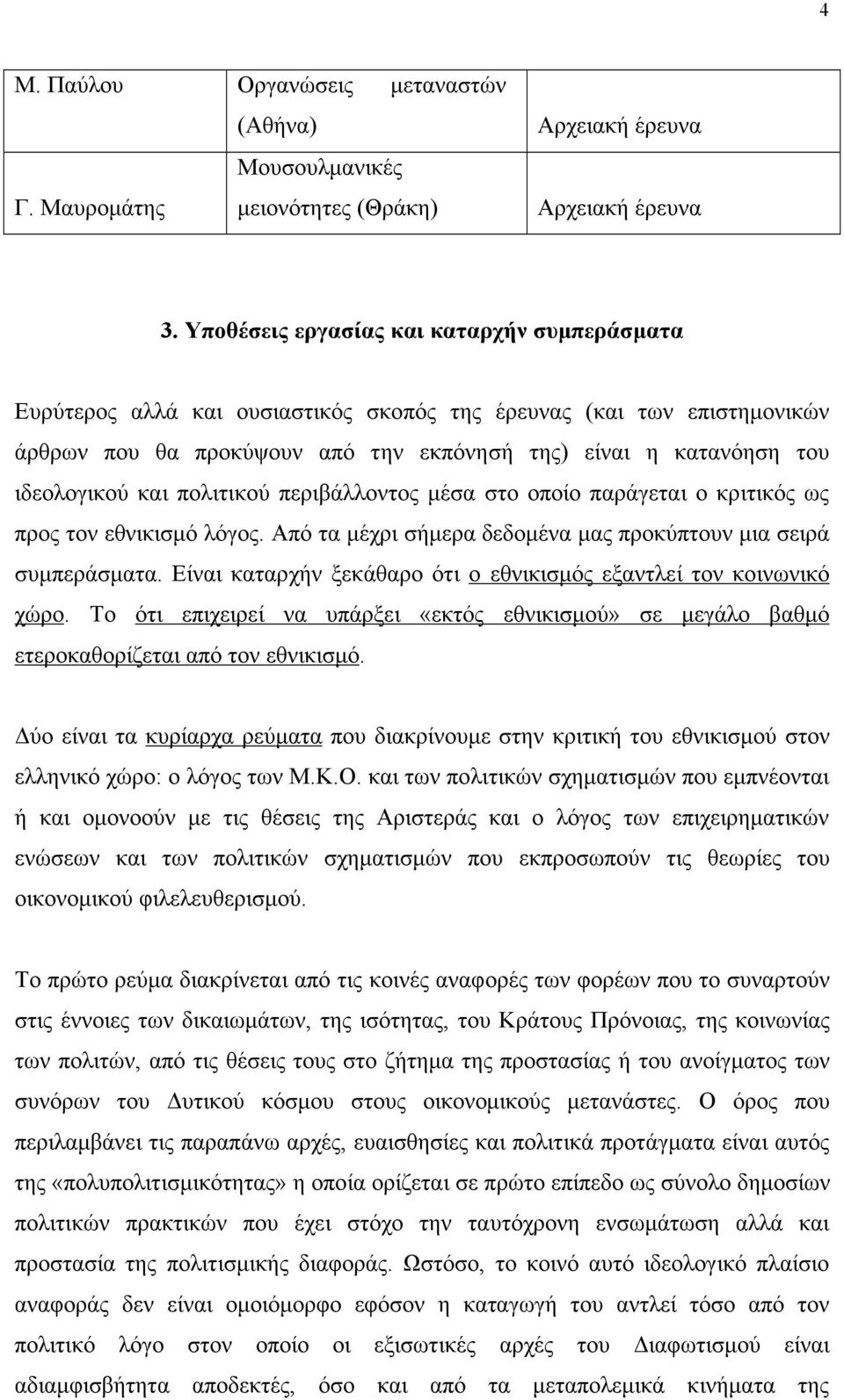 και πολιτικού περιβάλλοντος µέσα στο οποίο παράγεται ο κριτικός ως προς τον εθνικισµό λόγος. Από τα µέχρι σήµερα δεδοµένα µας προκύπτουν µια σειρά συµπεράσµατα.