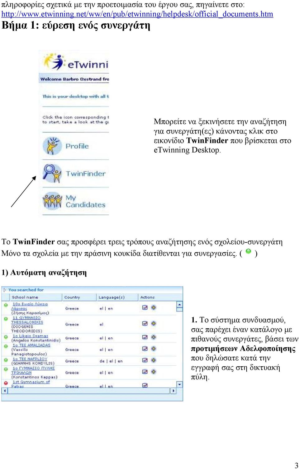 Desktop. Το TwinFinder σας προσφέρει τρεις τρόπους αναζήτησης ενός σχολείου-συνεργάτη Μόνο τα σχολεία µε την πράσινη κουκίδα διατίθενται για συνεργασίες.