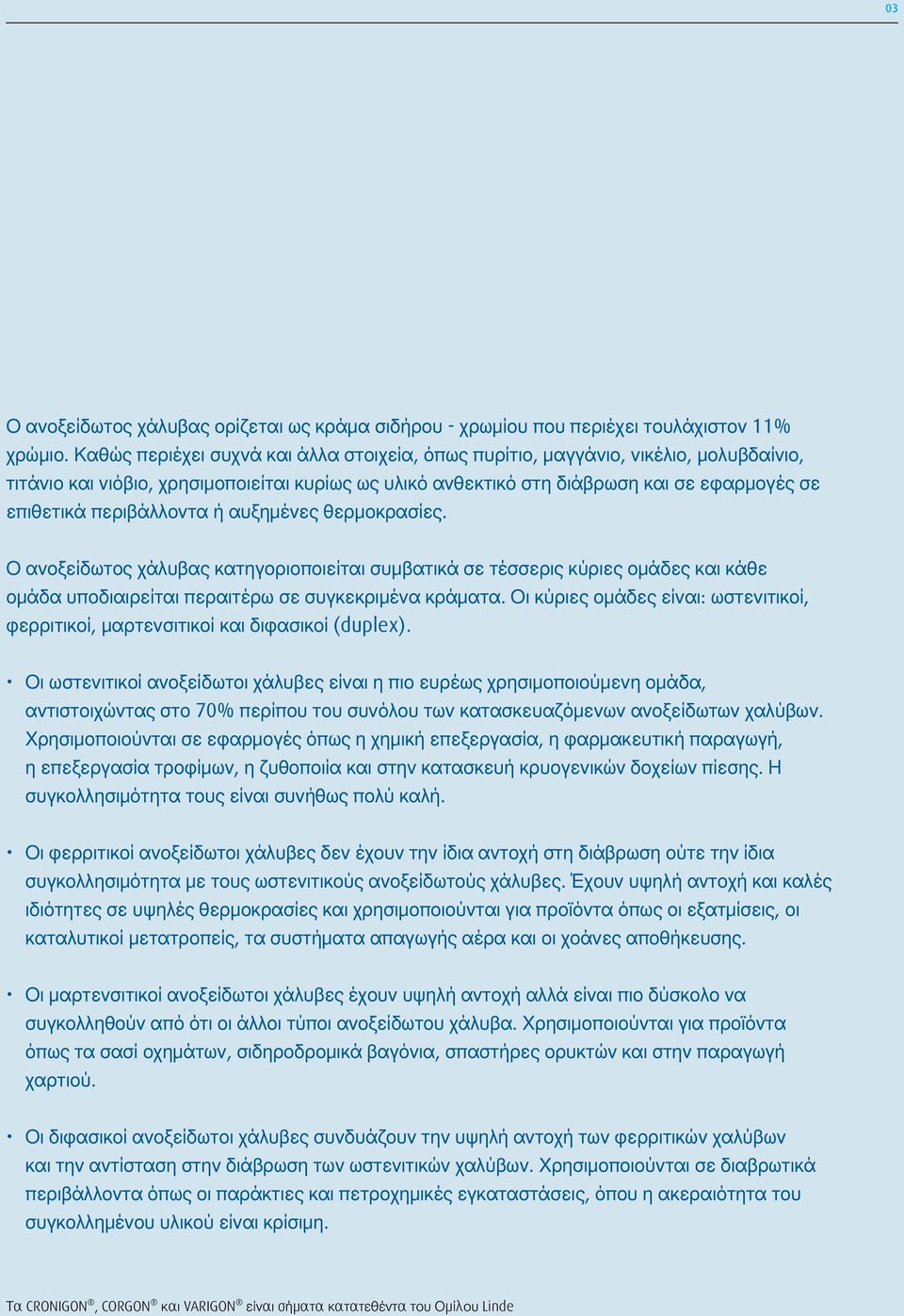 περιβάλλοντα ή αυξημένες θερμοκρασίες. Ο ανοξείδωτος χάλυβας κατηγοριοποιείται συμβατικά σε τέσσερις κύριες ομάδες και κάθε ομάδα υποδιαιρείται περαιτέρω σε συγκεκριμένα κράματα.