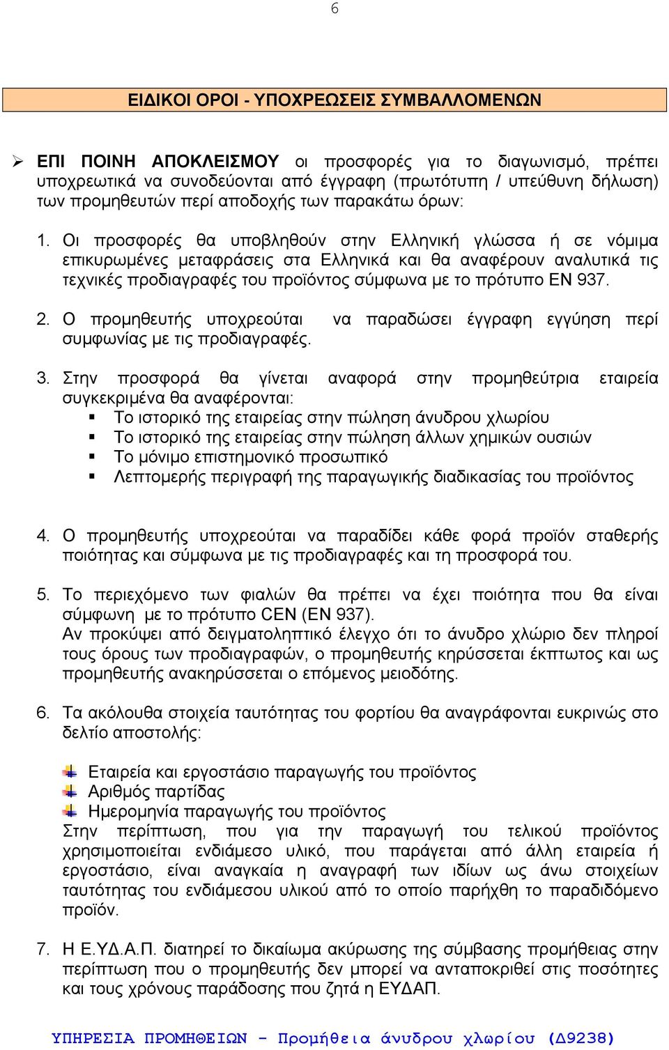 Οι προσφορές θα υποβληθούν στην Ελληνική γλώσσα ή σε νόμιμα επικυρωμένες μεταφράσεις στα Ελληνικά και θα αναφέρουν αναλυτικά τις τεχνικές προδιαγραφές του προϊόντος σύμφωνα με το πρότυπο ΕΝ 937. 2.