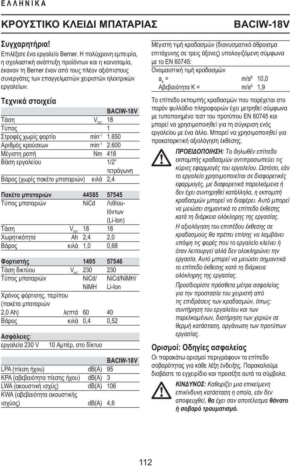 Τεχνικά στοιχεία BACIW-18V Τάση V DC 18 Τύπος 1 Στροφές χωρίς φορτίο min -1 1.650 Αριθμός κρούσεων min -1 2.
