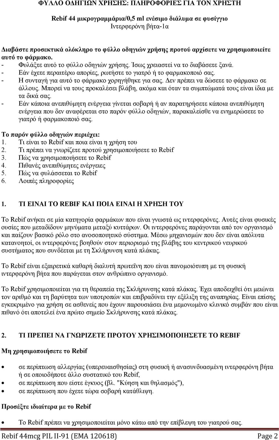 - Η συνταγή για αυτό το φάρμακο χορηγήθηκε για σας. Δεν πρέπει να δώσετε το φάρμακο σε άλλους. Μπορεί να τους προκαλέσει βλάβη, ακόμα και όταν τα συμπτώματά τους είναι ίδια με τα δικά σας.