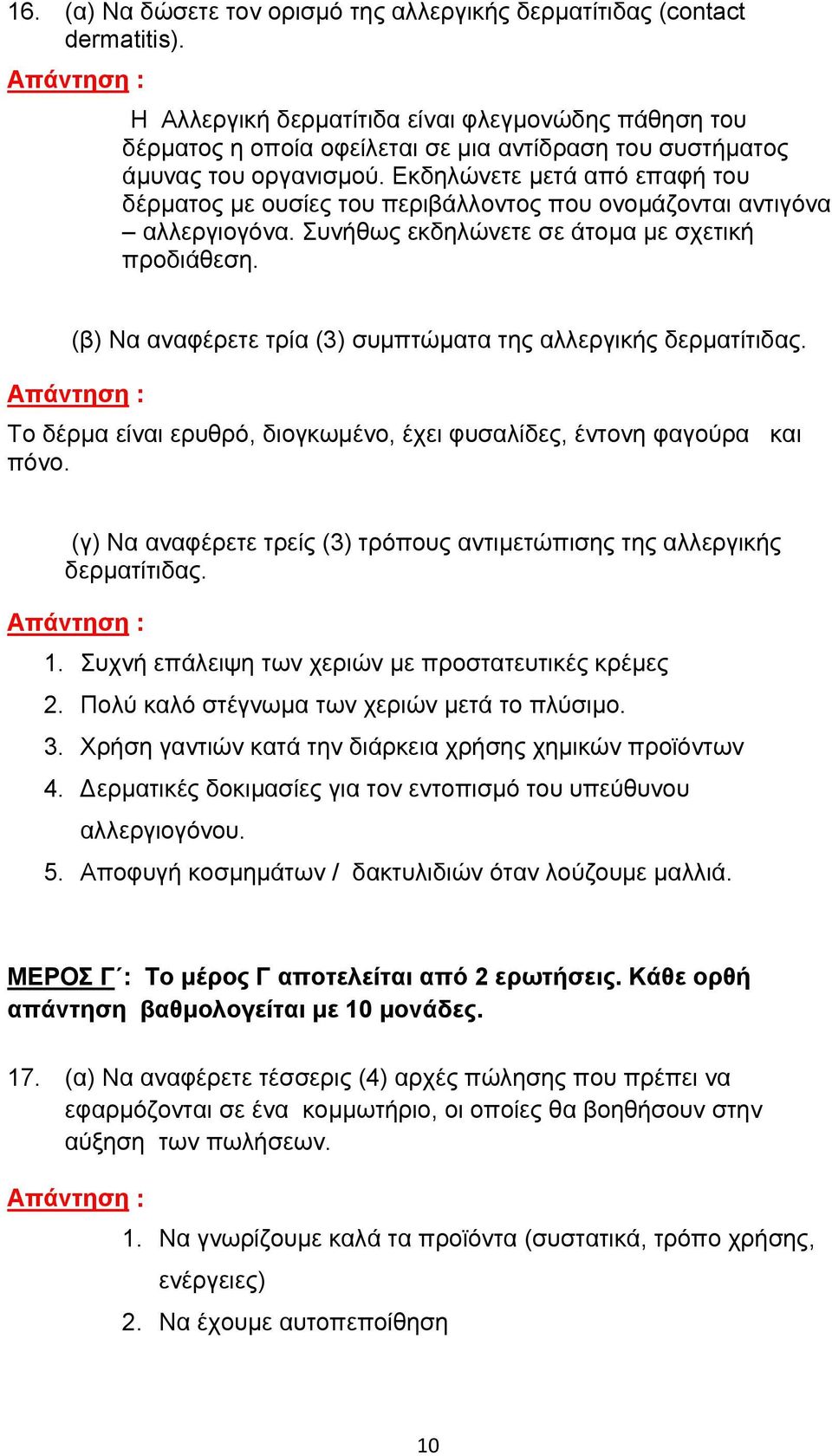 Εκδηλώνετε μετά από επαφή του δέρματος με ουσίες του περιβάλλοντος που ονομάζονται αντιγόνα αλλεργιογόνα. Συνήθως εκδηλώνετε σε άτομα με σχετική προδιάθεση.