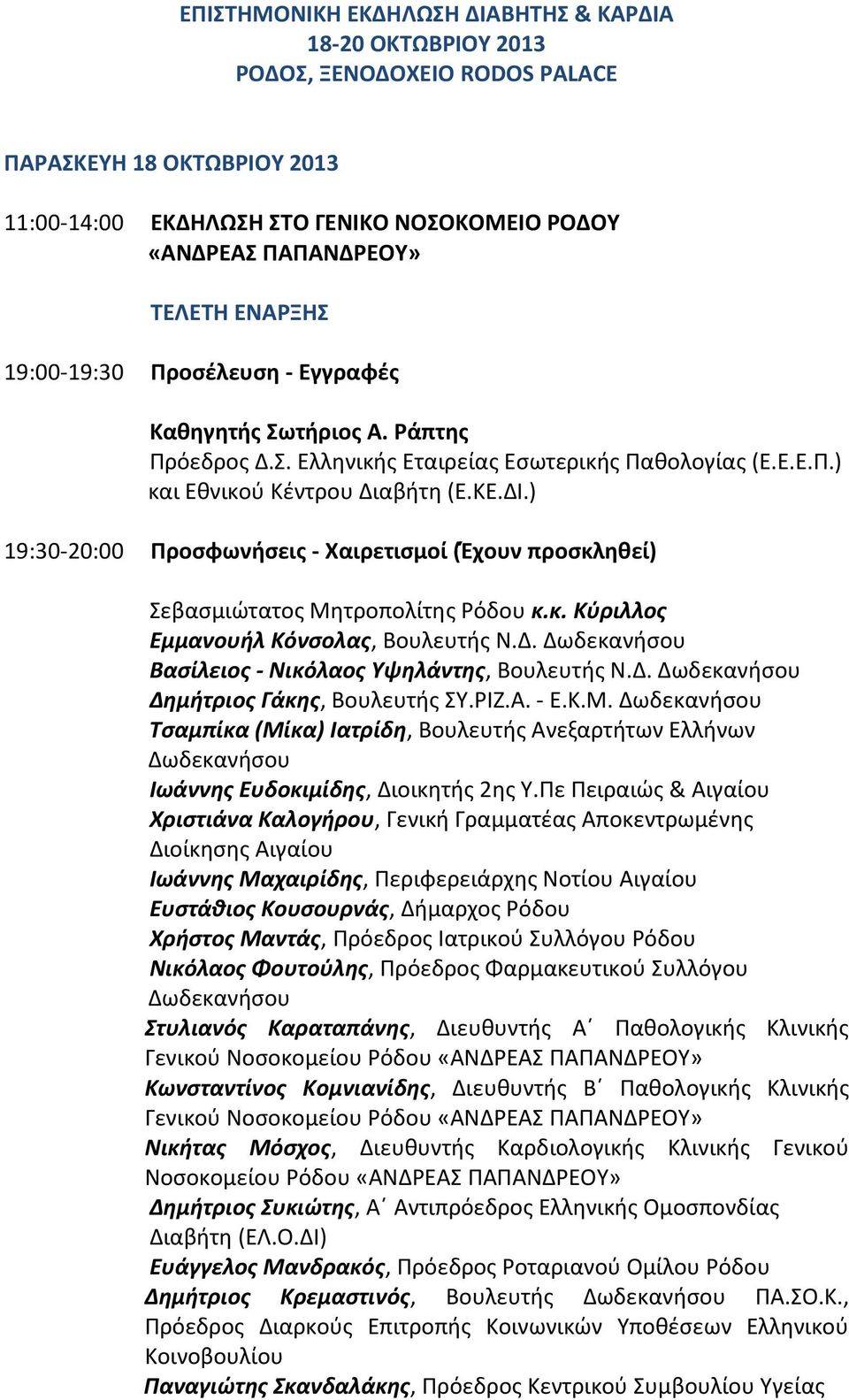 ) 19:30-20:00 Προσφωνήσεις - Χαιρετισμοί (Έχουν προσκληθεί) Σεβασμιώτατος Μητροπολίτης Ρόδου κ.κ. Κύριλλος Εμμανουήλ Κόνσολας, Βουλευτής Ν.Δ. Δωδεκανήσου Βασίλειος - Νικόλαος Υψηλάντης, Βουλευτής Ν.Δ. Δωδεκανήσου Δημήτριος Γάκης, Βουλευτής ΣΥ.