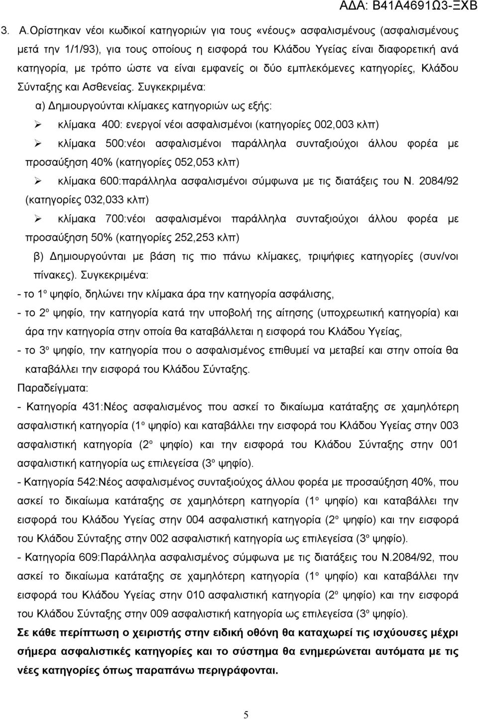 Συγκεκριμένα: α) Δημιουργούνται κλίμακες κατηγοριών ως εξής: κλίμακα 400: ενεργοί νέοι ασφαλισμένοι (κατηγορίες 002,003 κλπ) κλίμακα 500:νέοι ασφαλισμένοι παράλληλα συνταξιούχοι άλλου φορέα με