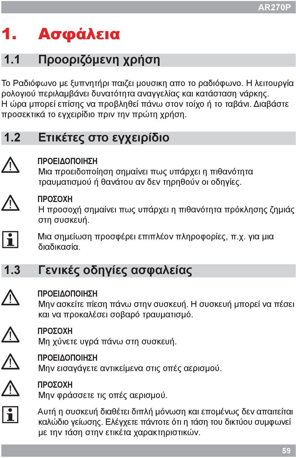 ΠΡΟΕΙΔΟΠΟΙΗΣΗ Μια προειδοποίηση σημαίνει πως υπάρχει η πιθανότητα τραυματισμού ή θανάτου αν δεν τηρηθούν οι οδηγίες.! ΠΡΟΣΟΧΗ Η προσοχή σημαίνει πως υπάρχει η πιθανότητα πρόκλησης ζημιάς στη συσκευή.