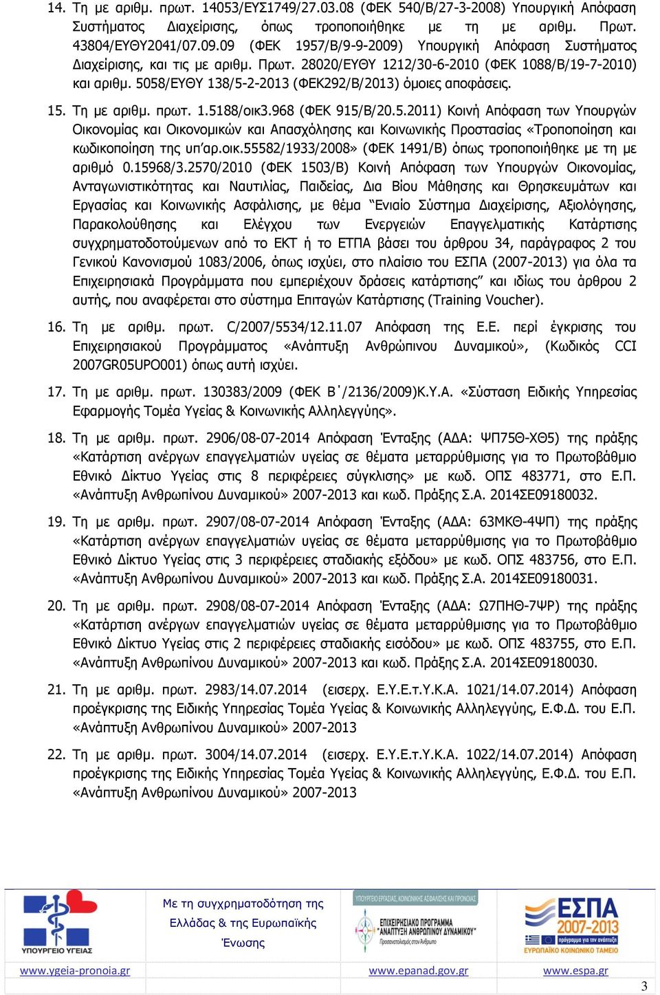 5058/ΕΥΘΥ 138/5-2-2013 (ΦΕΚ292/Β/2013) όμοιες αποφάσεις. 15. Τη με αριθμ. πρωτ. 1.5188/οικ3.968 (ΦΕΚ 915/Β/20.5.2011) Κοινή Απόφαση των Υπουργών Οικονομίας και Οικονομικών και Απασχόλησης και Κοινωνικής Προστασίας «Τροποποίηση και κωδικοποίηση της υπ αρ.