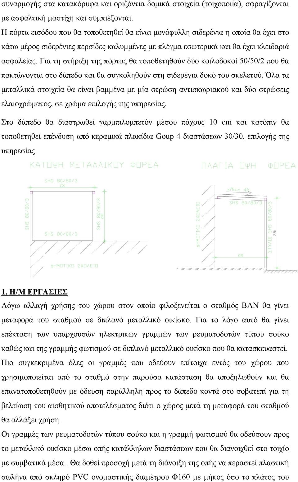 Για τη στήριξη της πόρτας θα τοποθετηθούν δύο κοιλοδοκοί 50/50/2 που θα πακτώνονται στο δάπεδο και θα συγκοληθούν στη σιδερένια δοκό του σκελετού.