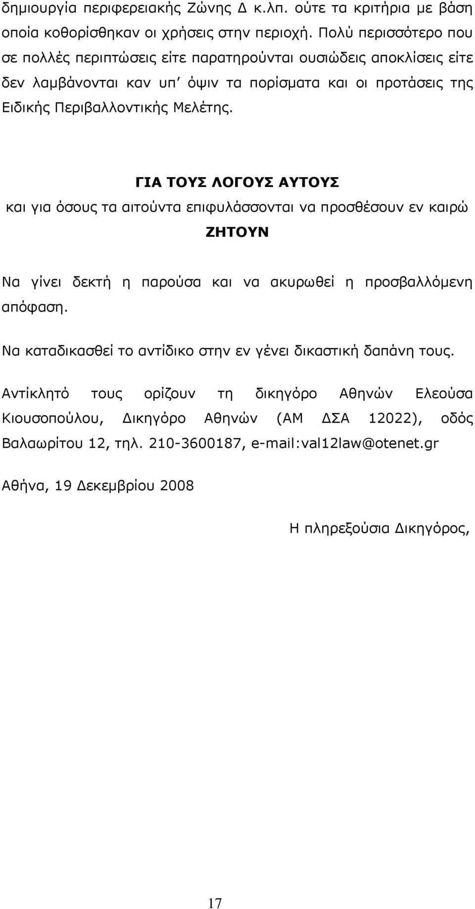 ΓΙΑ ΤΟΥΣ ΛΟΓΟΥΣ ΑΥΤΟΥΣ και για όσους τα αιτούντα επιφυλάσσονται να προσθέσουν εν καιρώ ΖΗΤΟΥΝ Να γίνει δεκτή η παρούσα και να ακυρωθεί η προσβαλλόμενη απόφαση.