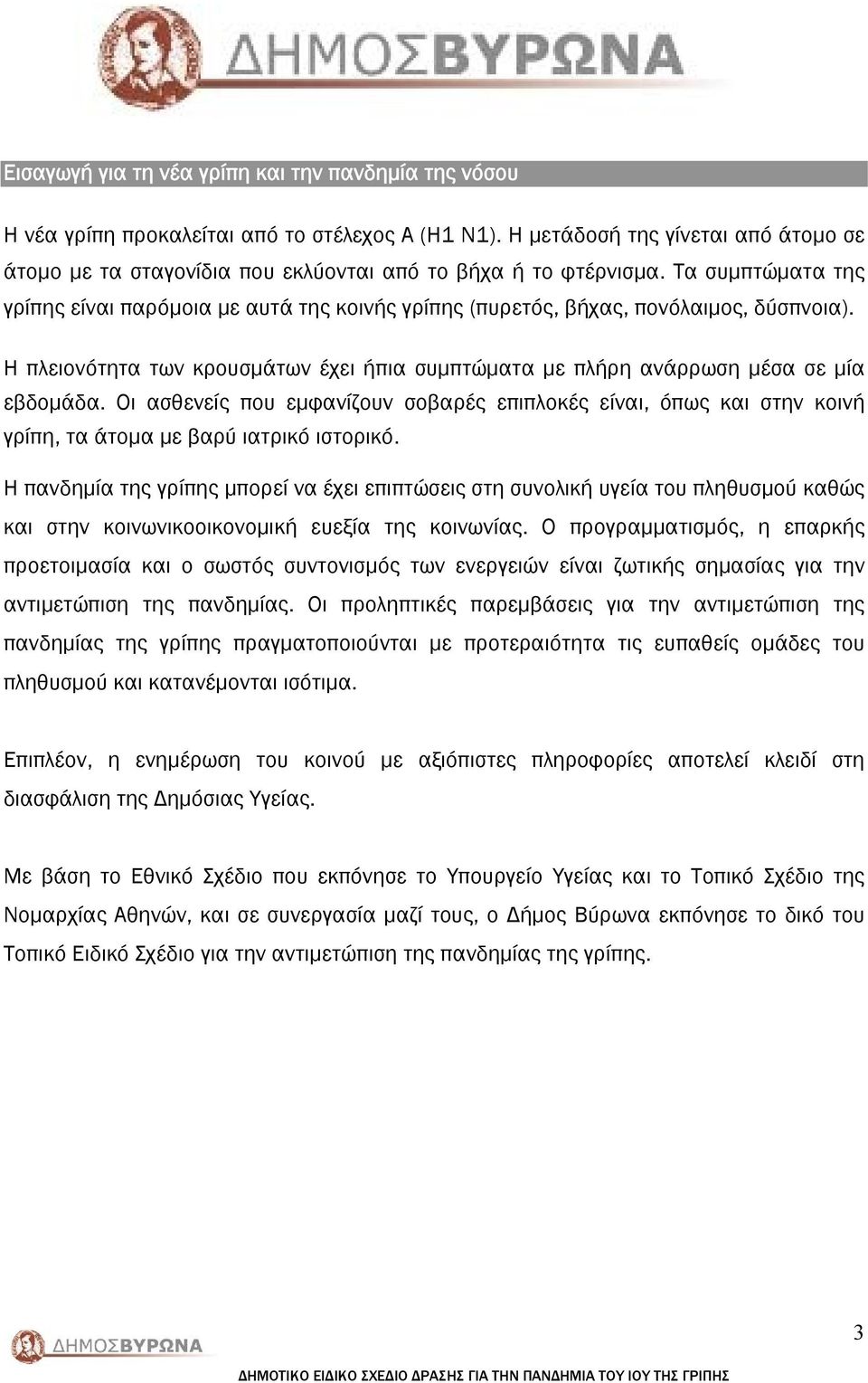 Τα συμπτώματα της γρίπης είναι παρόμοια με αυτά της κοινής γρίπης (πυρετός, βήχας, πονόλαιμος, δύσπνοια). Η πλειονότητα των κρουσμάτων έχει ήπια συμπτώματα με πλήρη ανάρρωση μέσα σε μία εβδομάδα.