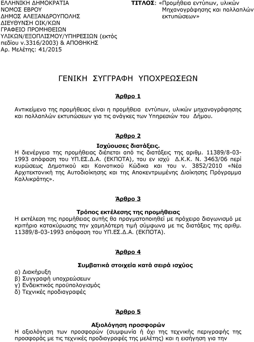 και πολλαπλών εκτυπώσεων για τις ανάγκες των Υπηρεσιών του Δήμου. Άρθρο 2 Ισχύουσες διατάξεις. Η διενέργεια της προμήθειας διέπεται από τις διατάξεις της αριθμ. 11389/8-03- 1993 απόφαση του ΥΠ.ΕΣ.Δ.Α.