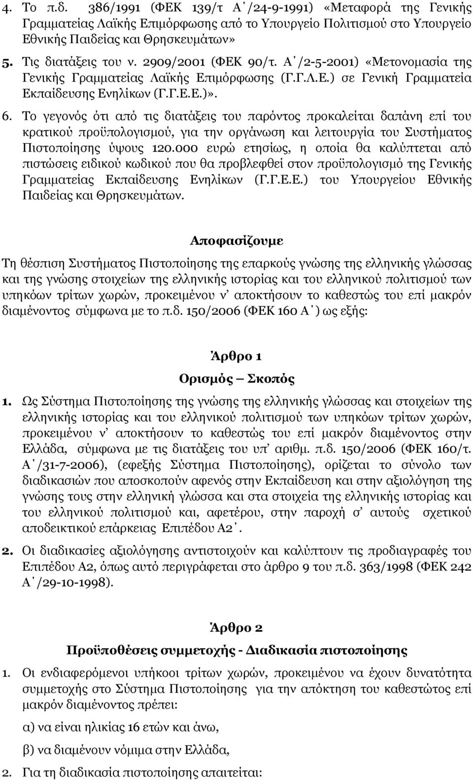 Το γεγονός ότι από τις διατάξεις του παρόντος προκαλείται δαπάνη επί του κρατικού προϋπολογισµού, για την οργάνωση και λειτουργία του Συστήµατος Πιστοποίησης ύψους 120.
