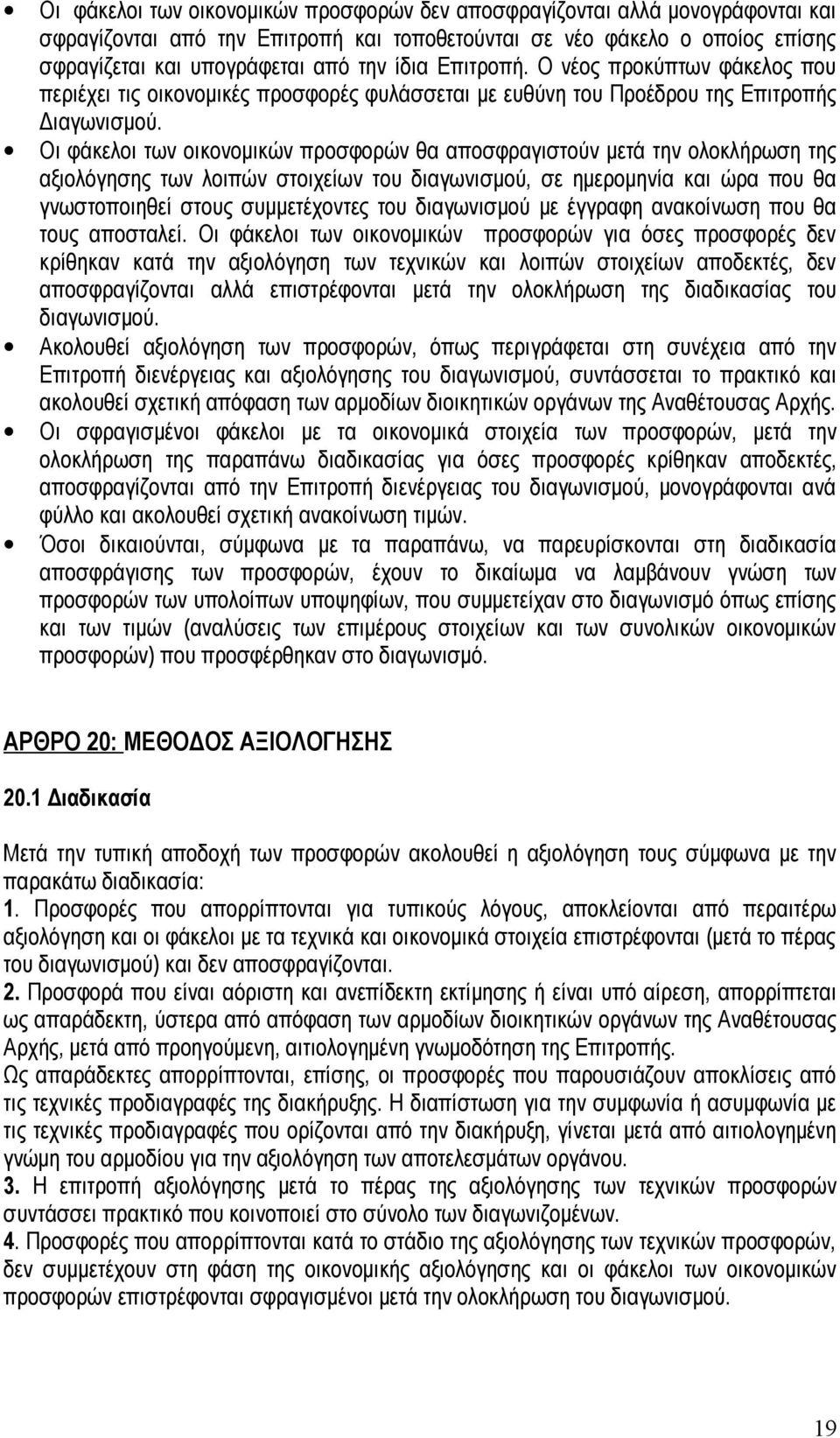 Οι φάκελοι των οικονομικών προσφορών θα αποσφραγιστούν μετά την ολοκλήρωση της αξιολόγησης των λοιπών στοιχείων του διαγωνισμού, σε ημερομηνία και ώρα που θα γνωστοποιηθεί στους συμμετέχοντες του