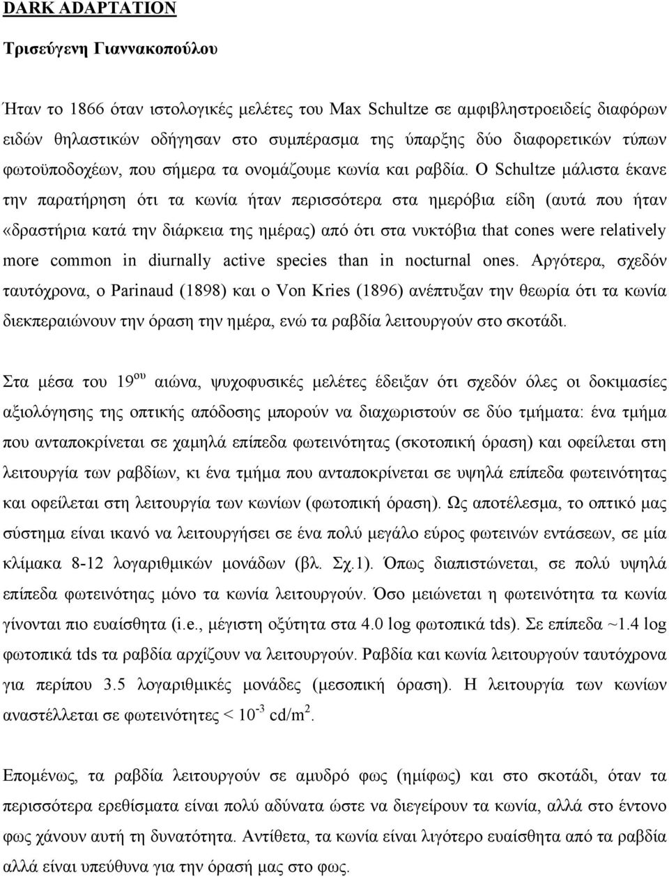 Ο Schultze µάλιστα έκανε την παρατήρηση ότι τα κωνία ήταν περισσότερα στα ηµερόβια είδη (αυτά που ήταν «δραστήρια κατά την διάρκεια της ηµέρας) από ότι στα νυκτόβια that cones were relatively more