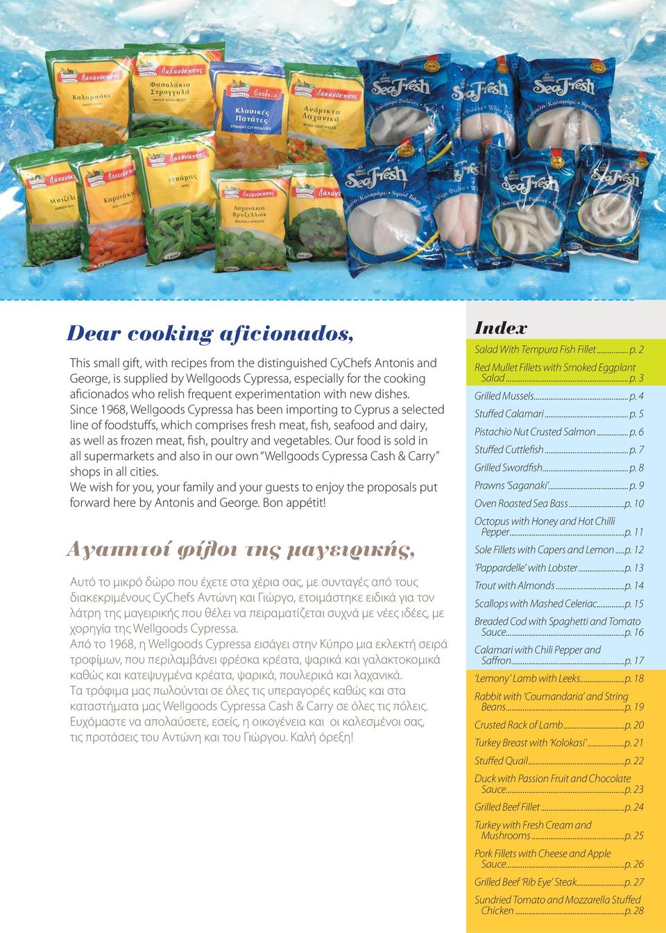 Since 1968, Wellgoods Cypressa has been importing to Cyprus a selected line of foodstuffs, which comprises fresh meat, fish, seafood and dairy, as well as frozen meat, fish, poultry and vegetables.