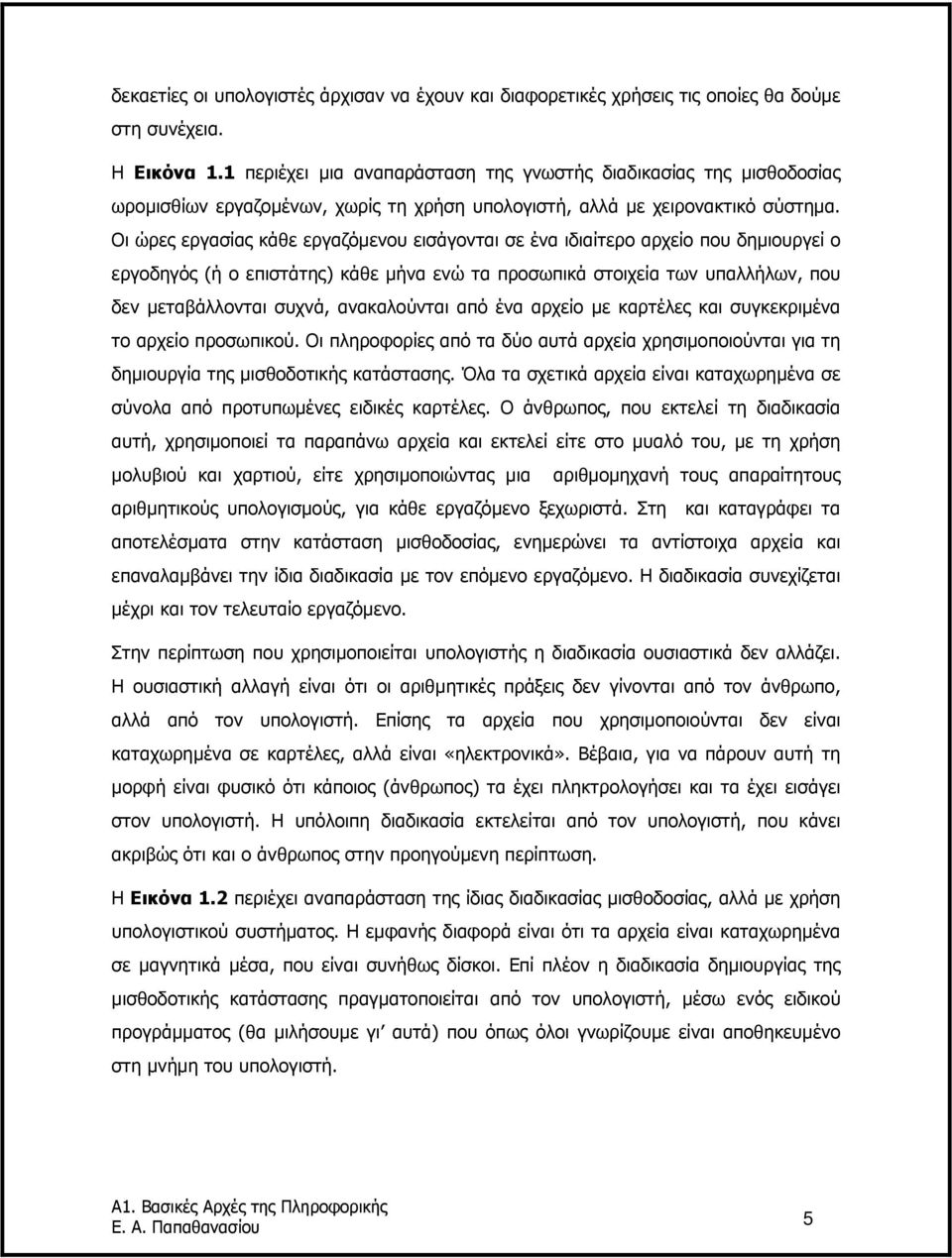 Οι ώρες εργασίας κάθε εργαζόµενου εισάγονται σε ένα ιδιαίτερο αρχείο που δηµιουργεί ο εργοδηγός (ή ο επιστάτης) κάθε µήνα ενώ τα προσωπικά στοιχεία των υπαλλήλων, που δεν µεταβάλλονται συχνά,