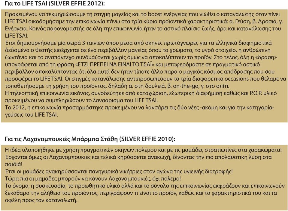 Έτσι δημιουργήσαμε μία σειρά 3 ταινιών όπου μέσα από σκηνές πρωτόγνωρες για τα ελληνικά διαφημιστικά δεδομένα ο θεατής εισέρχεται σε ένα περιβάλλον μαγείας όπου τα χρώματα, το υγρό στοιχείο, η
