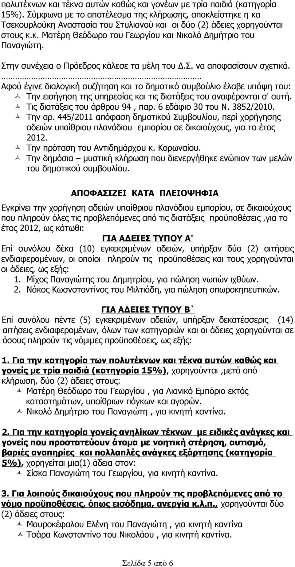 Στην συνέχεια ο Πρόεδρος κάλεσε τα μέλη του Δ.Σ. να αποφασίσουν σχετικά.