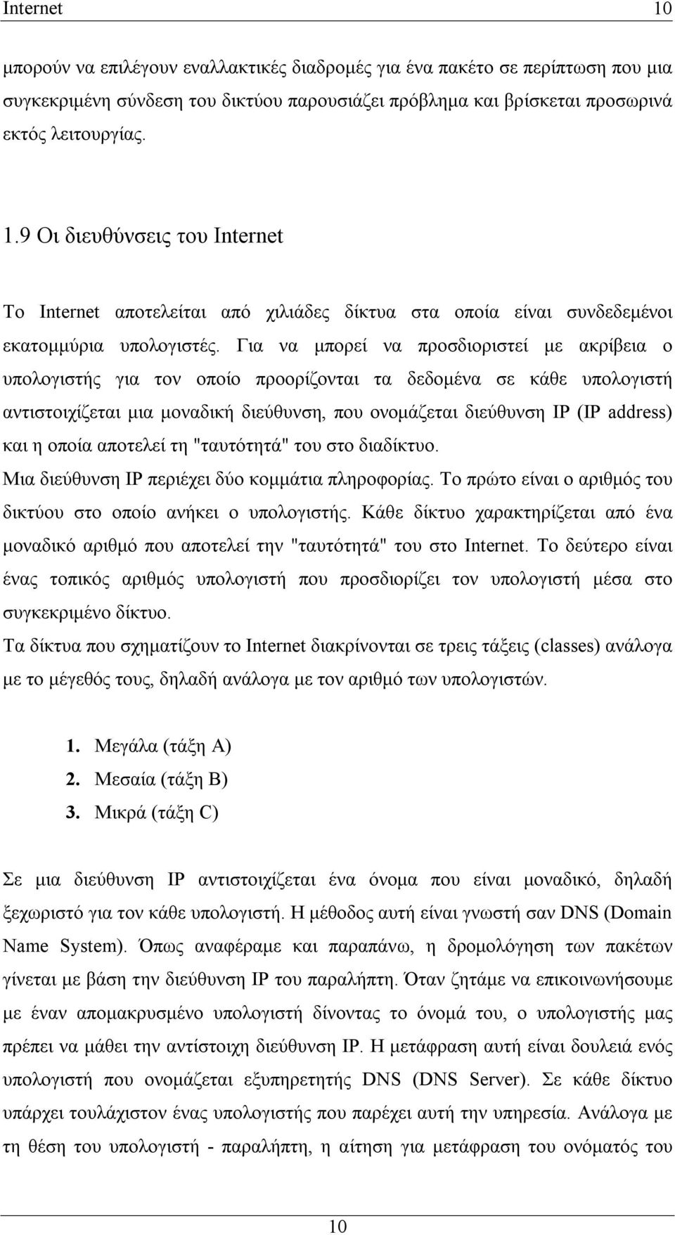 η οποία αποτελεί τη "ταυτότητά" του στο διαδίκτυο. Μια διεύθυνση IP περιέχει δύο κομμάτια πληροφορίας. Το πρώτο είναι ο αριθμός του δικτύου στο οποίο ανήκει ο υπολογιστής.