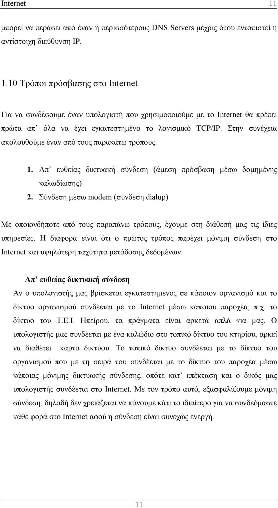 Σύνδεση μέσω modem (σύνδεση dialup) Με οποιονδήποτε από τους παραπάνω τρόπους, έχουμε στη διάθεσή μας τις ίδιες υπηρεσίες.