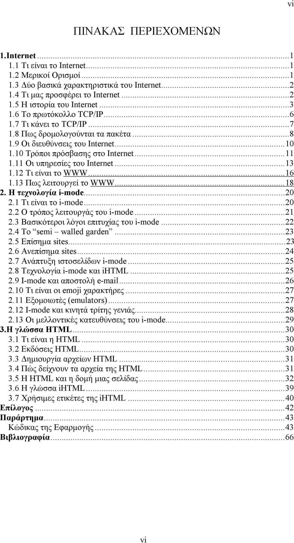11 Οι υπηρεσίες του Internet...13 1.12 Τι είναι το WWW...16 1.13 Πως λειτουργεί το WWW...18 2. Η τεχνολογία i-mode...20 2.1 Τι είναι το i-mode...20 2.2 Ο τρόπος λειτουργάς του i-mode...21 2.