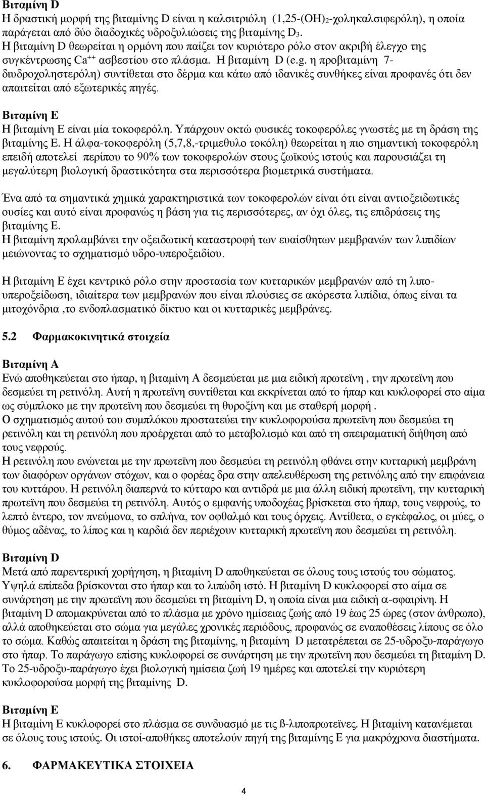 η προβιταμίνη 7- διυδροχοληστερόλη) συντίθεται στο δέρμα και κάτω από ιδανικές συνθήκες είναι προφανές ότι δεν απαιτείται από εξωτερικές πηγές. Βιταμίνη E Η βιταμίνη E είναι μία τοκοφερόλη.