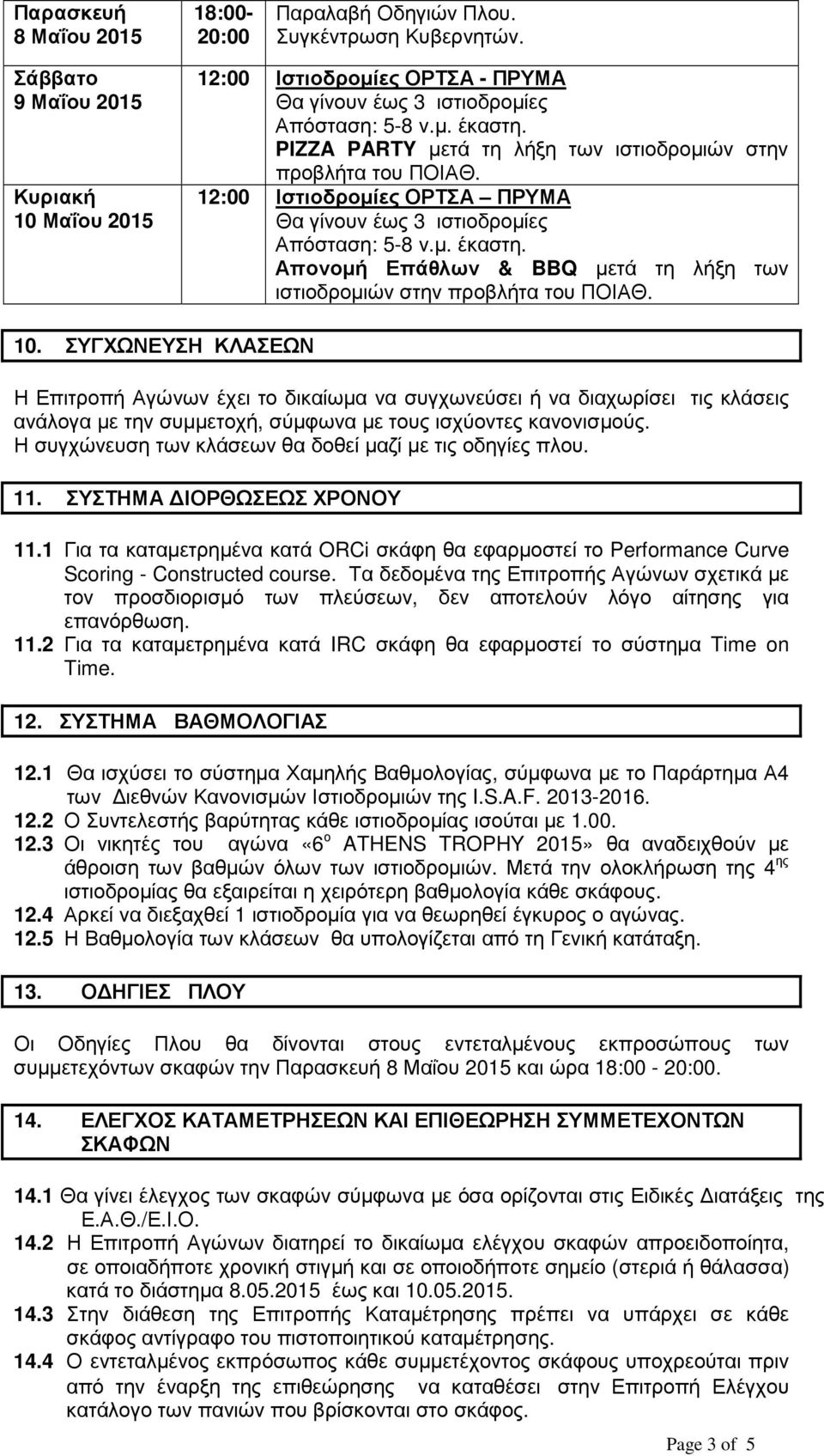 12:00 Ιστιοδροµίες ΟΡΤΣΑ ΠΡΥΜΑ Θα γίνουν έως 3 ιστιοδροµίες Απόσταση: 5-8 ν.µ. έκαστη. Απονοµή Επάθλων & BBQ µετά τη λήξη των ιστιοδροµιών στην προβλήτα του ΠΟΙΑΘ. 10.