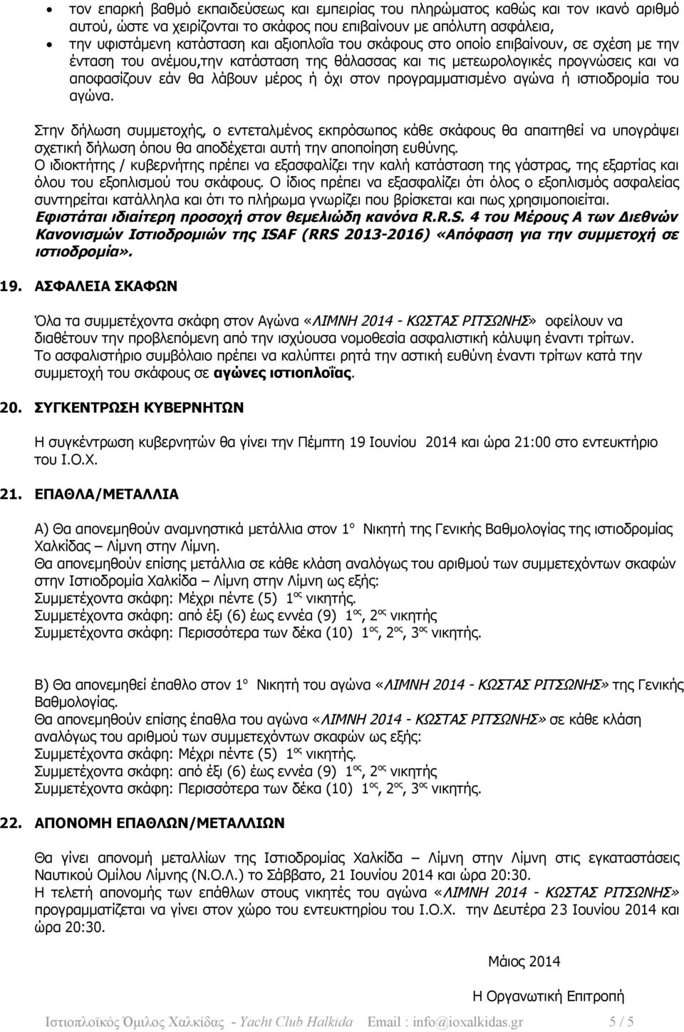 αγώνα ή ιστιοδρομία του αγώνα. Στην δήλωση συμμετοχής, ο εντεταλμένος εκπρόσωπος κάθε σκάφους θα απαιτηθεί να υπογράψει σχετική δήλωση όπου θα αποδέχεται αυτή την αποποίηση ευθύνης.