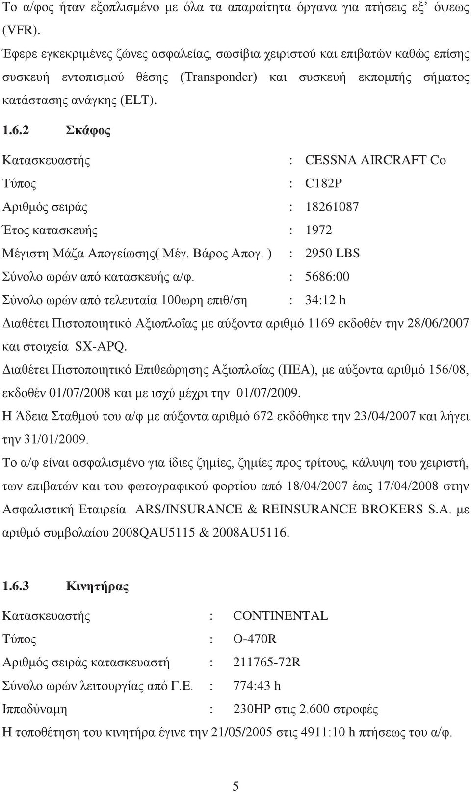 2 Σκάφος Κατασκευαστής : CESSNA AIRCRAFT Co Τύπος : C182P Αριθμός σειράς : 18261087 Έτος κατασκευής : 1972 Μέγιστη Μάζα Απογείωσης( Μέγ. Βάρος Απογ. ) : 2950 LBS Σύνολο ωρών από κατασκευής α/φ.