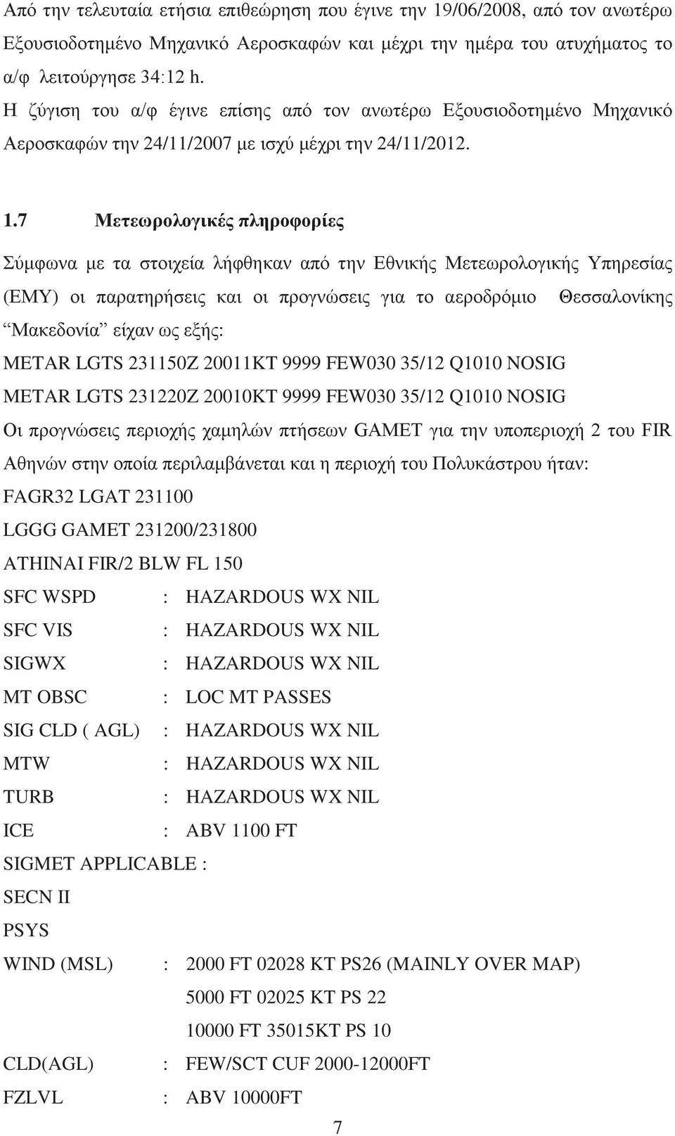 7 Μετεωρολογικές πληροφορίες Σύμφωνα με τα στοιχεία λήφθηκαν από την Εθνικής Μετεωρολογικής Υπηρεσίας (ΕΜΥ) οι παρατηρήσεις και οι προγνώσεις για το αεροδρόμιο Θεσσαλονίκης Μακεδονία είχαν ως εξής: