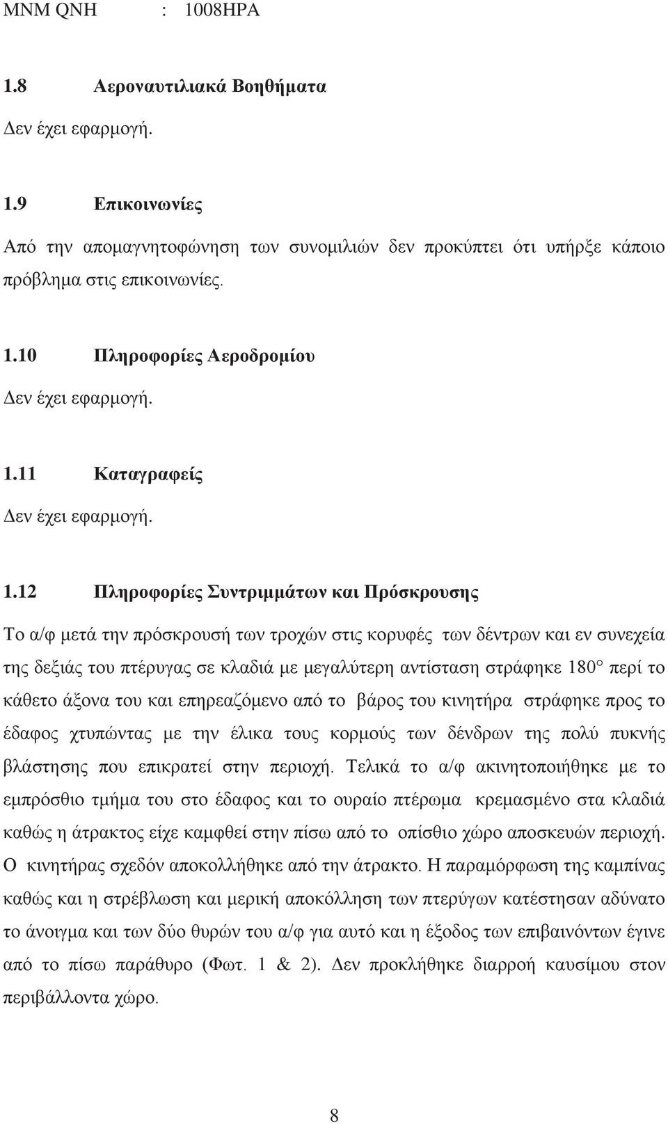 12 Πληροφορίες Συντριμμάτων και Πρόσκρουσης Το α/φ μετά την πρόσκρουσή των τροχών στις κορυφές των δέντρων και εν συνεχεία της δεξιάς του πτέρυγας σε κλαδιά με μεγαλύτερη αντίσταση στράφηκε 180 περί